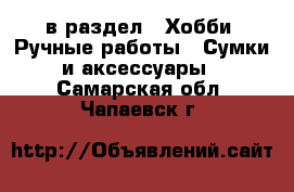  в раздел : Хобби. Ручные работы » Сумки и аксессуары . Самарская обл.,Чапаевск г.